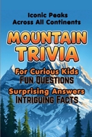 Mountain Trivia For Curious Kids: Fun Questions, Surprising Answers and Intriguing Facts About Iconic Peaks Across All Continents. (Kids Trivia Books) B0H8JXBSM9 Book Cover