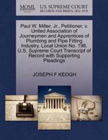 Paul W. Miller, Jr., Petitioner, v. United Association of Journeymen and Apprentices of Plumbing and Pipe Fitting Industry, Local Union No. 198. U.S. ... of Record with Supporting Pleadings 1270691686 Book Cover