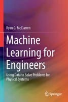 Machine Learning for Engineers: Using data to solve problems for physical systems 3030703908 Book Cover