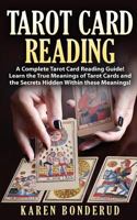 Tarot Card Reading: A Complete Tarot Card Reading Guide! Learn the True Meanings of Tarot Cards and the Secrets Hidden Within These Meanings! 1523244844 Book Cover