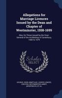 Allegations for Marriage Licences Issued by the Dean and Chapter of Westminster, 1558-1699: Also, for Those Issued by the Vicar-General of the Archbishop of Canterbury, 1660 to 1679 129697927X Book Cover