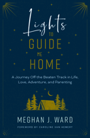 Lights to Guide Me Home: A Journey Off the Beaten Track in Life, Love, Adventure, and Parenting 1771603593 Book Cover