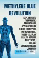 METHYLENE BLUE REVOLUTION: EXPLORING ITS THERAPEUTIC BENEFITS AND APPLICATIONS IN HEALTH TO SUPPORT MITOCHONDRIAL, BOOST CELLULAR HEALTH, HEALING PROPERTIES, DISEASE ERADICATION AND LONGEVITY B0F7J4DK45 Book Cover