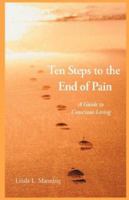 Ten Steps to the End of Pain - A Guide to Conscious Living 1598244493 Book Cover