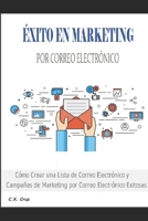 ÉXITO EN MARKETING POR CORREO ELECTRÓNICO: Cómo Crear una Lista de Correo Electrónico y Campañas de Marketing por Correo Electrónico Exitosas B092ZL1G7F Book Cover