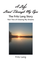 A Life Lived Through My Eyes: The Fritz Lang Story: Part Two of Chasing My Dreams 1098065786 Book Cover