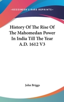 History Of The Rise Of The Mahomedan Power In India Till The Year A.D. 1612 V3 1162983671 Book Cover