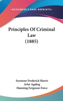 Principles of the Criminal Law: A Concise Exposition of the Nature of Crime, the Various Offences Punishable by the English Law, the Law of Criminal Procedure, and the Law of Summary Convictions, with 1142215881 Book Cover