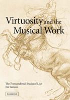 Virtuosity and the Musical Work: The Transcendental Studies of Liszt 0521036046 Book Cover