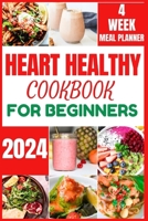 HEART HEALTHY COOKBOOK FOR BEGINNERS 2024: Cooking Delicious, Flavourful and Easy Recipes to Improve and Reverse Your Heart Health (HEALTH BOOKS) B0CMVBN5Y3 Book Cover