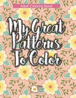 My Great Patterns to Color: Amazing designs (Geometric and Floral) Adult Coloring Book for Relax Therapy 1688616446 Book Cover