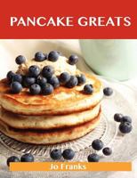 Pancake Greats: Delicious Pancake Recipes, the Top 99 Pancake Recipes 1486155464 Book Cover