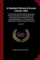 A Standard History of Lorain County, Ohio: An Authentic Narrative of the Past, With Particular Attention to the Modern Era in the Commercial, ... With Family Lineage and Memoirs; Volume 2 1015849415 Book Cover