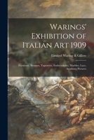 Warings' Exhibition of Italian Art 1909: Furniture, Bronzes, Tapestries, Embroideries, Marbles, Lace, Academy Pictures 1015101070 Book Cover