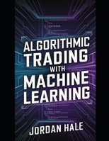 Algorithmic Trading with Machine Learning: Harnessing AI for Predictive Trading, Risk Management, and Market Microstructure Optimization (AI in Finance: The Future of Trading) B0DXM6MZS3 Book Cover