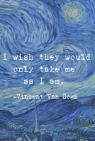 I Wish They Would Only Take Me As I Am.: Van Gogh Notebook Journal Composition Blank Lined Diary Notepad 120 Pages Paperback The Starry Night 1691094110 Book Cover