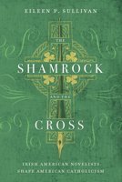The Shamrock and the Cross: Irish American Novelists Shape American Catholicism 0268041520 Book Cover