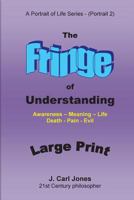 The Fringe of Understanding [Large Print]: Questions That Exist on the Fringe of Understanding - Awareness - Meaning - Life - Death - Pain - Evil- 1517195241 Book Cover