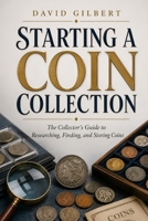 Starting a Coin Collection: The Collector’s Guide to Researching, Finding, and Storing Coins B0FR1CS81Q Book Cover