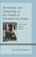 Femininity and Authorship in the Novels of Elizabeth Von Arnim: At Her Most Radiant Moment 1611477034 Book Cover
