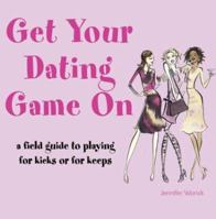 Get Your Dating Game on: A Field Guide to Playing for Kicks or Keeps 1592230857 Book Cover
