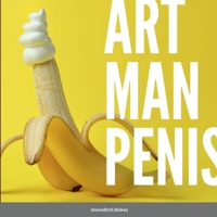 Art Man Penis: A blokes coffee table book 1471079260 Book Cover