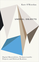 Unreal Objects: Digital Materialities, Technoscientific Projects and Political Realities 0745336787 Book Cover