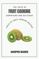 The Taste of Fruit Cooking: Surprising and Delicious Taste of Fruit Cooking Recipes B0C8785D6M Book Cover