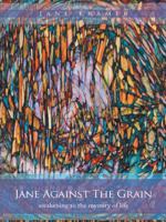 Jane Against the Grain: Awakening to the Mystery of Life 1452523304 Book Cover
