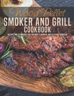 Wood Pellet Smoker and Grill Cookbook: Recipes and Techniques For The Most Flavorful and Delicious Barbecue B08R934VM7 Book Cover