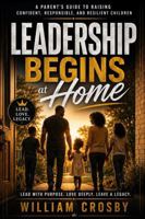 Leadership Begins at Home: A Parent's Guide To Raising Confident, Responsible and Resilient Children B0HH8QC228 Book Cover