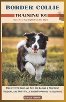 Border Collie Training 101: Raise Your Pup Right from the Start.: Step-By-Step Guide and Tips for Raising a Confident, Obedient, and Happy Collie from Puppyhood to Adulthood B0DWT1JXP1 Book Cover