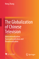 The Globalization of Chinese Television: Internationalization, Transnationalization and Renationalization 9819583829 Book Cover