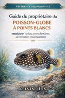 GUIDE DU PROPRIÉTAIRE DU POISSON-GLOBE À POINTS BLANCS: Installation du bac, soins dentaires, alimentation et compatibilité (French Edition) B0GL9H27RV Book Cover