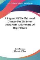 A Pageant Of The Thirteenth Century For The Seven Hundredth Anniversary Of Roger Bacon (1914) 1436743141 Book Cover