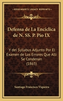 Defensa De La Enciclica De N. SS. P. Pio IX: Y Del Syllabus Adjunto Por El Examen De Los Errores Que Alli Se Condenan (1865) 1161048405 Book Cover