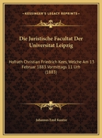 Die Juristische Facultat Der Universitat Leipzig: Hofrath Christian Friedrich Kees, Welche Am 13 Februar 1883 Vormittags 11 Urh (1883) 1169469930 Book Cover