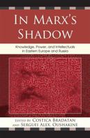 In Marx's Shadow: Knowledge, Power, and Intellectuals in Eastern Europe and Russia 0739136240 Book Cover