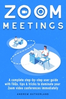 ZOOM MEETINGS: A Complete Step-By-Step User Guide with FAQs, Tips & Tricks to Dominate your Zoom Video Conferences Immediately B08GVLWC6H Book Cover