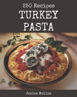 250 Turkey Pasta Recipes: A Turkey Pasta Cookbook for Your Gathering B08P4RXHM1 Book Cover