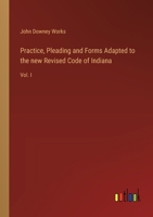Practice, Pleading and Forms Adapted to the new Revised Code of Indiana: Vol. I 3368635883 Book Cover
