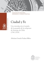 Ciudad y fe: Una introducción al estudio de la geografía de las religiones de Santiago de Chile (1541 - 2018) (Spanish Edition) 9561428296 Book Cover