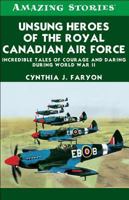 Unsung Heroes of the Royal Canadian Air Force: Incredible Tales of Courage and Daring During World War II (Amazing Stories) 1551539772 Book Cover