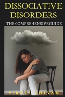 Dissociative Disorders - The Comprehensive Guide: Understanding, Managing, and Healing from Dissociation (Psychology Comprehensive Guides: Unlocking the Human Mind's Secrets) B0CMQMR1YL Book Cover