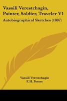 Vassili Verestchagin, Painter, Soldier, Traveler V1: Autobiographical Sketches 116515935X Book Cover