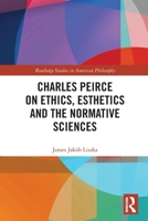 Charles Peirce on Ethics, Esthetics and the Normative Sciences 0367750864 Book Cover