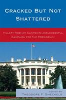 Cracked but Not Shattered: Hilary Rodham Clinton's Unsuccessful Campaign for the Presidency 0739137301 Book Cover