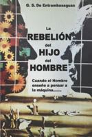 La Rebelión del Hijo del Hombre: Cuando el hombre enseñe a pensar a la máquina..... 1724056824 Book Cover