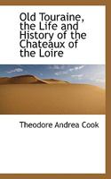 Old Touraine, the Life and History of the Chateaux of the Loire 102205094X Book Cover