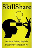 Skillshare: Learn How Ordinary People Do Extraordinary Things Everyday 1617042137 Book Cover